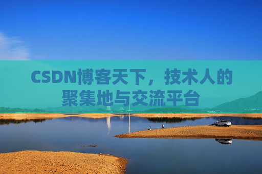 CSDN博客天下,技术人的聚集地与交流平台