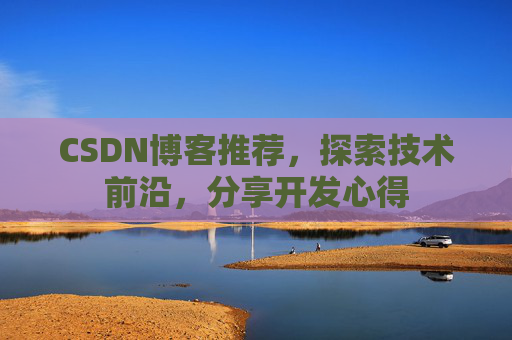 CSDN博客推荐,探索技术前沿,分享开发心得